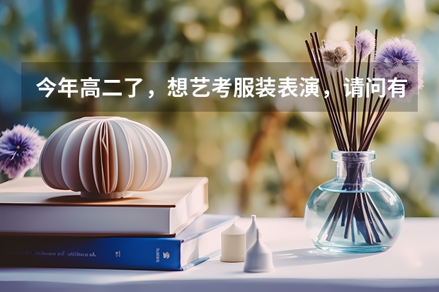 今年高二了，想艺考服装表演，请问有什么要求，艺考时要走那些流程，在贵阳有招生还是要到其他地区去考？