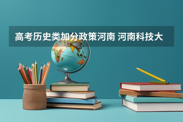 高考历史类加分政策河南 河南科技大学报考政策解读