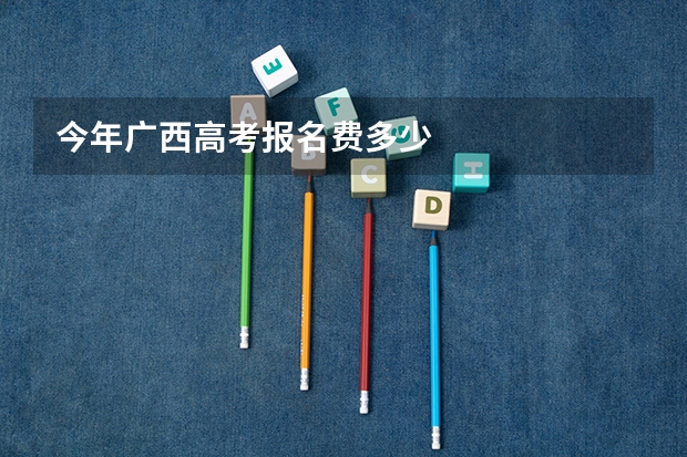 今年广西高考报名费多少