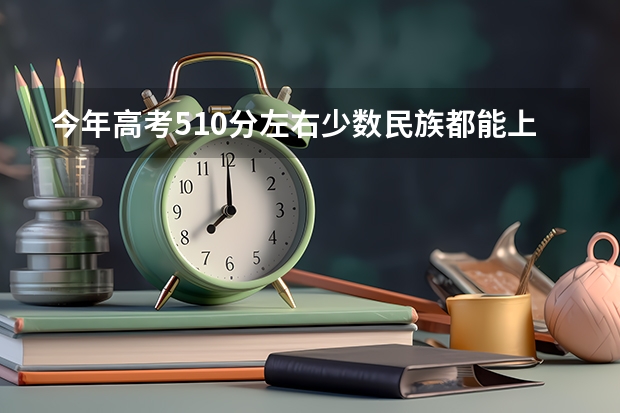 今年高考510分左右少数民族都能上哪些大学的预科班