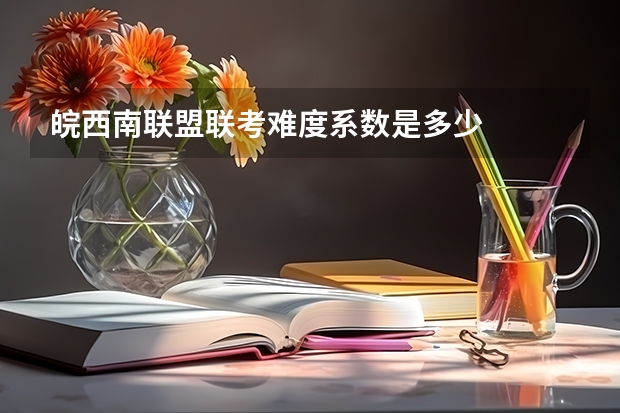 皖西南联盟联考难度系数是多少