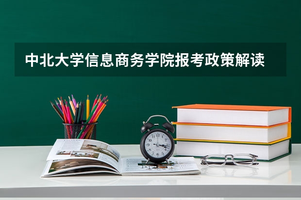 中北大学信息商务学院报考政策解读 山西师范大学报考政策解读