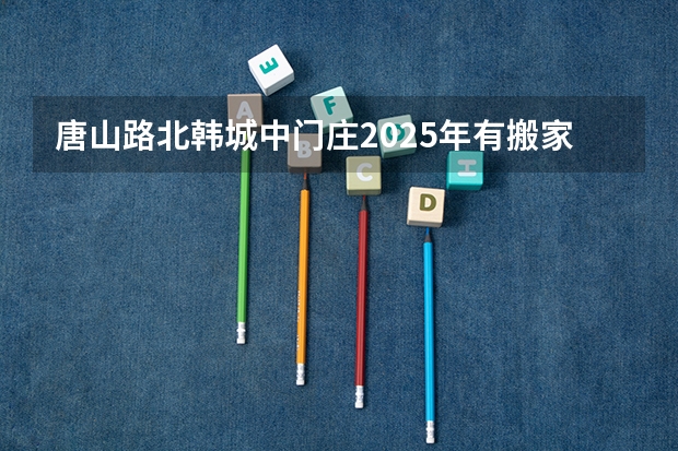 唐山路北韩城中门庄2025年有搬家的可能吗