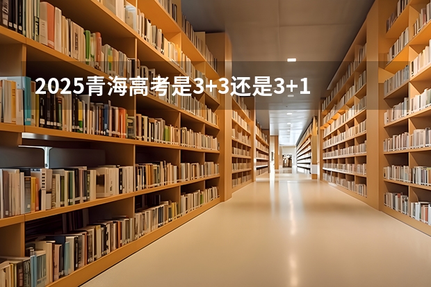 2025青海高考是3+3还是3+1+2模式？（2025青海高考是3+3还是3+1+2模式？）