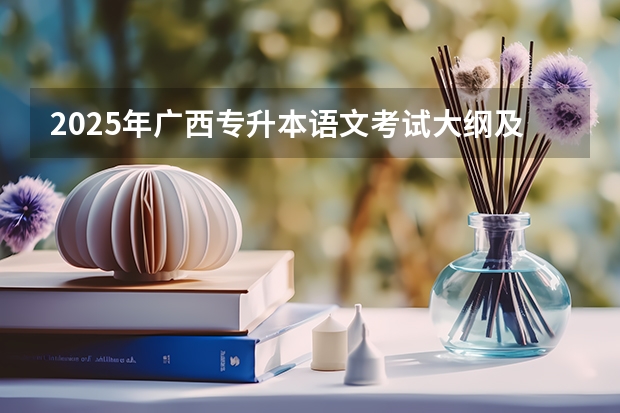 2025年广西专升本语文考试大纲及题型(2025内蒙古高考是3+3还是3+1+2模式?)
