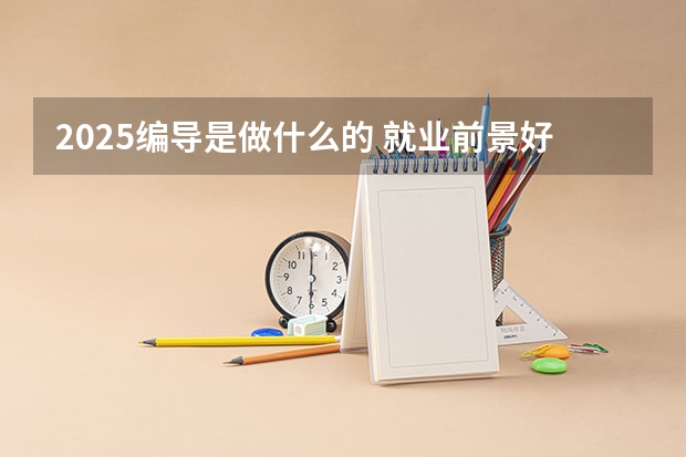 2025编导是做什么的 就业前景好吗