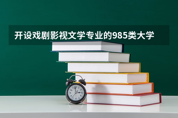 开设戏剧影视文学专业的985类大学名单