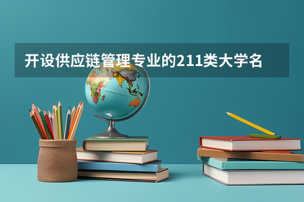 开设供应链管理专业的211类大学名单