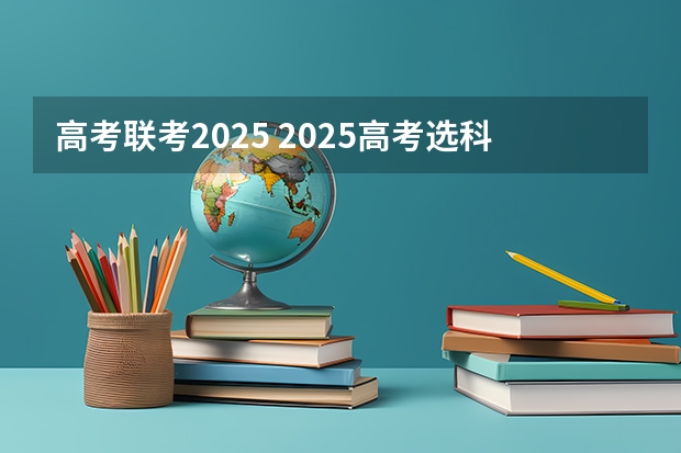 高考联考2025 2025高考选科要求