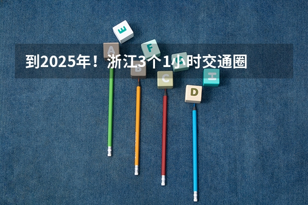 到2025年！浙江3个1小时交通圈人口覆盖率达到95%以上！有何意义？ 2024年春季征兵体检和入伍时间