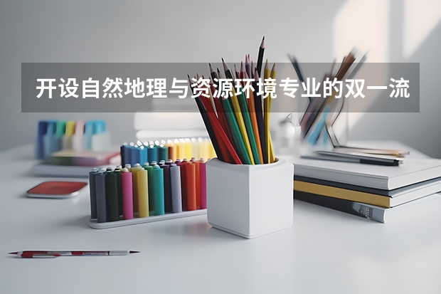 开设自然地理与资源环境专业的双一流类大学名单