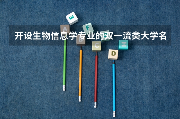 开设生物信息学专业的双一流类大学名单