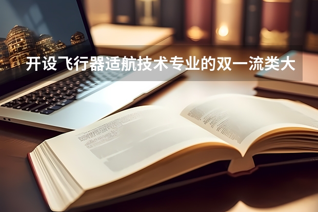 开设飞行器适航技术专业的双一流类大学名单