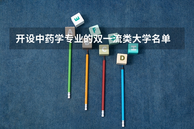 开设中药学专业的双一流类大学名单