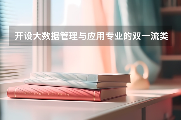 开设大数据管理与应用专业的双一流类大学名单