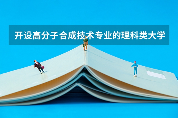 开设高分子合成技术专业的理科类大学名单