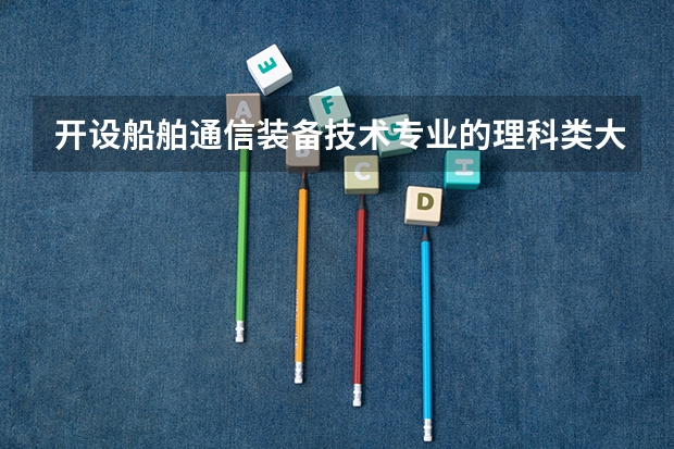 开设船舶通信装备技术专业的理科类大学名单