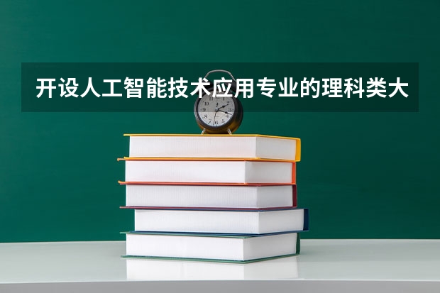 开设人工智能技术应用专业的理科类大学名单
