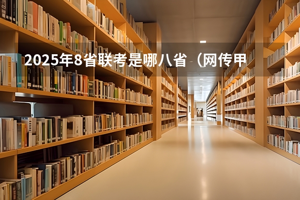 2025年8省联考是哪八省（网传甲乙卷合并？不同省份考哪套卷，这份表一目了然！）