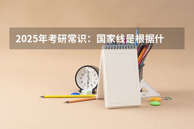 2025年考研常识：国家线是根据什么划分的