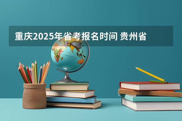 重庆2025年省考报名时间 贵州省考审核通过人数2025