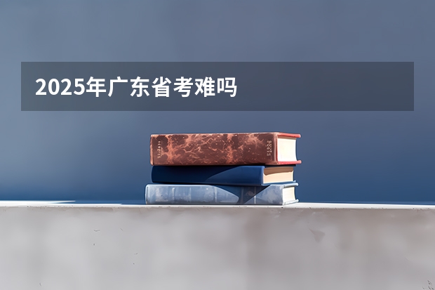 2025年广东省考难吗