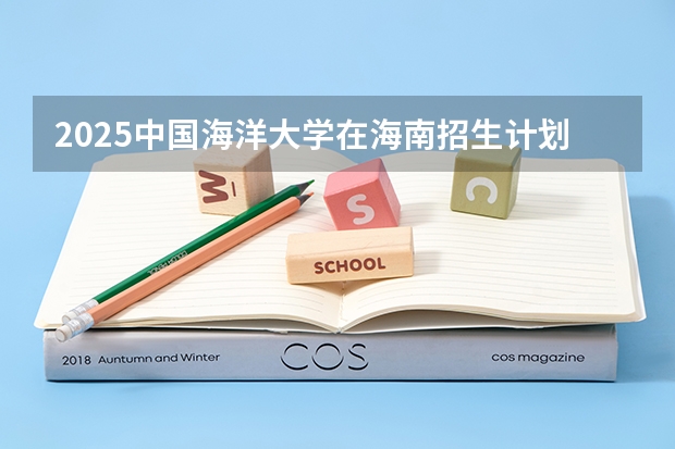 2025中国海洋大学在海南招生计划预测