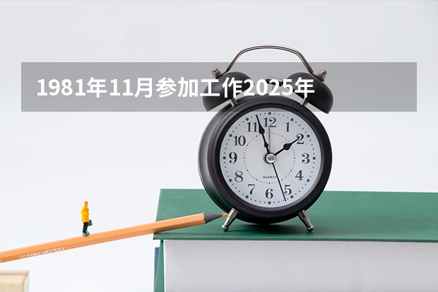 1981年11月参加工作2025年4月退休算多少年工龄？