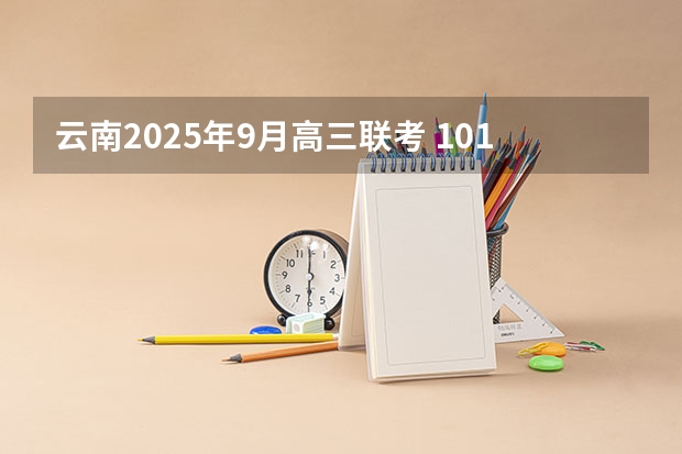 云南2025年9月高三联考 101所高校！2025年云南定向选调高校范围是否会增减？