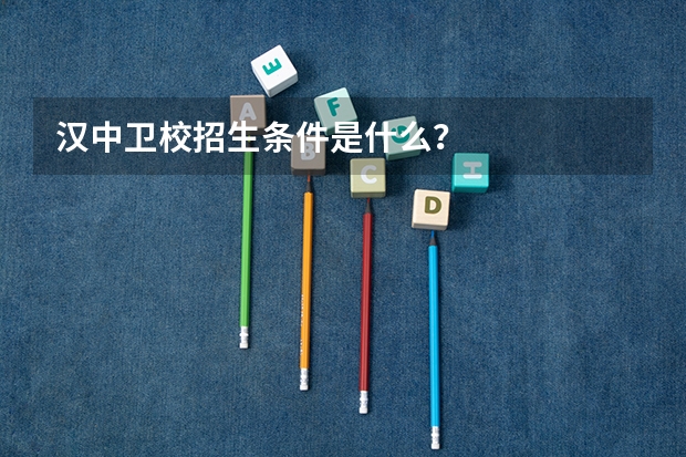 汉中卫校招生条件是什么？