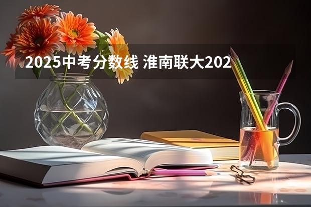 2025中考分数线 淮南联大2025单招分数线