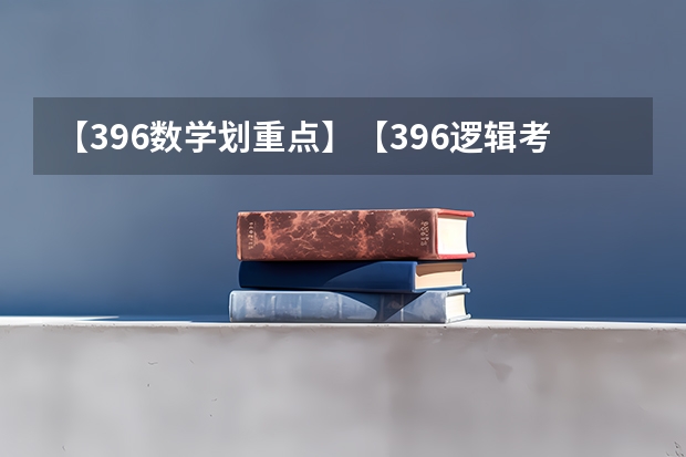 【396数学划重点】【396逻辑考察范围】【396择校】2025届396经济类联考，那些你必须知道的事 【396数学划重点】【396逻辑考察范围】【396择校】2025届396经济类联考，那些你必须知道的事