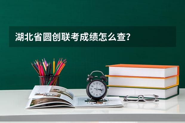 湖北省圆创联考成绩怎么查？