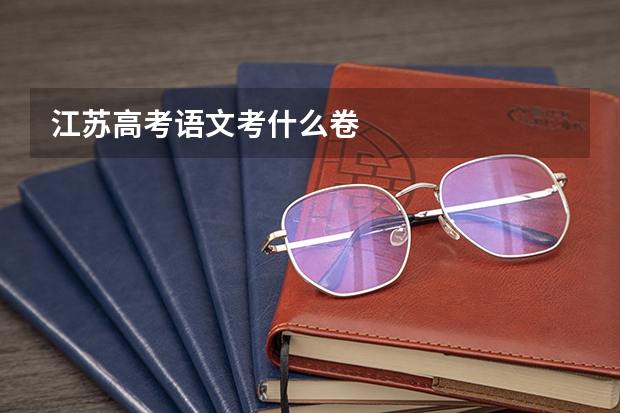 江苏高考语文考什么卷