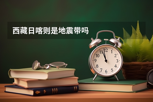 西藏日喀则是地震带吗