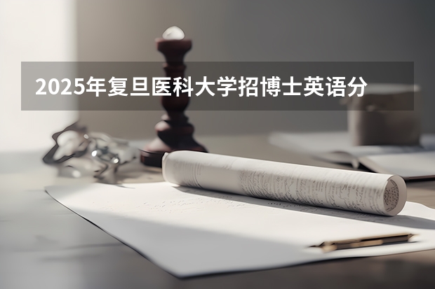 2025年复旦医科大学招博士英语分数线多少分复旦大学上海医学院招生目录