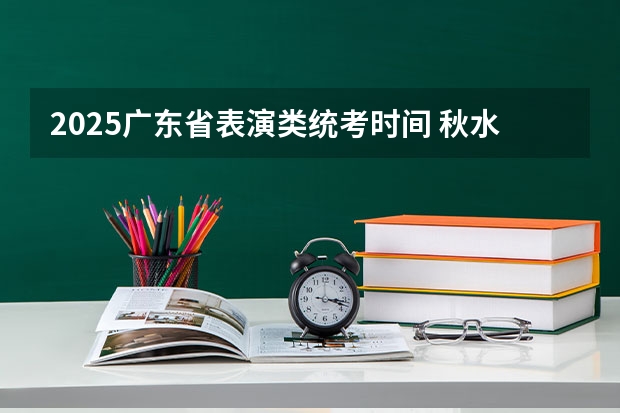 2025广东省表演类统考时间 秋水广场2025年喷泉表演时间