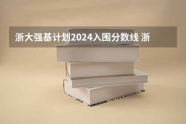 浙大强基计划2024入围分数线 浙江大学强基计划入围分数线