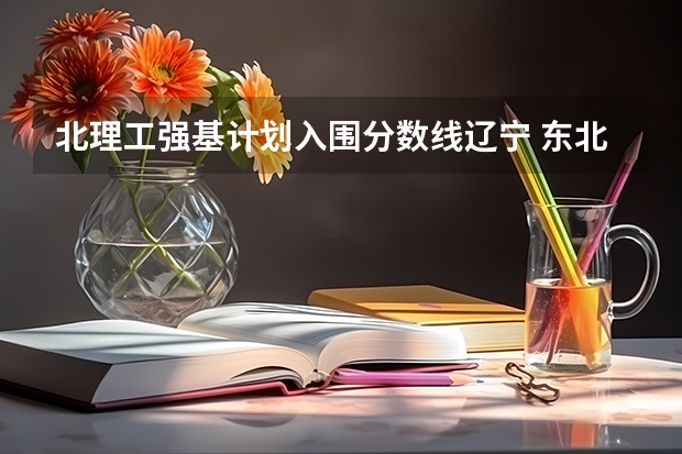 北理工强基计划入围分数线辽宁 东北大学强基计划入围分数线
