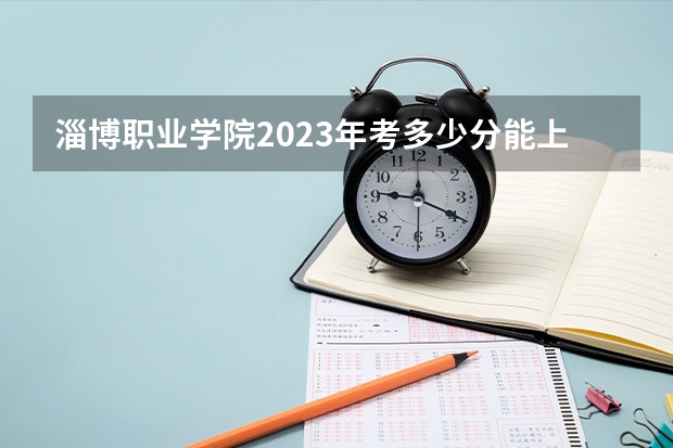 淄博职业学院2023年考多少分能上 淄博职业学院学费怎么收