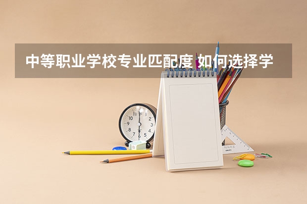 中等职业学校专业匹配度 如何选择学校专业