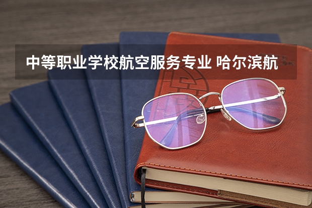 中等职业学校航空服务专业 哈尔滨航空学校
