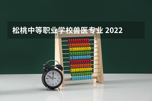 松桃中等职业学校兽医专业 2022年湖北成人高考畜牧兽医类专业可以报考哪些院校？