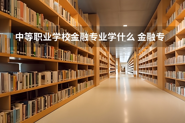 中等职业学校金融专业学什么 金融专业有哪些课程