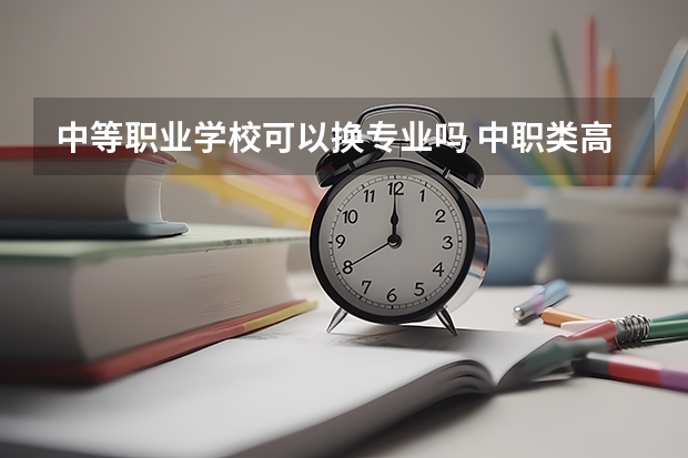 中等职业学校可以换专业吗 中职类高考去了大学可以换专业吗？