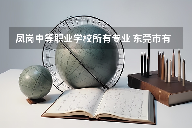 凤岗中等职业学校所有专业 东莞市有哪些中专学校、在哪些地方