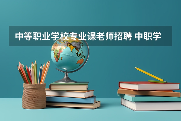 中等职业学校专业课老师招聘 中职学校招聘老师需要什么条件