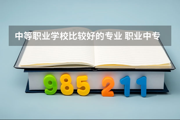 中等职业学校比较好的专业 职业中专学什么专业好