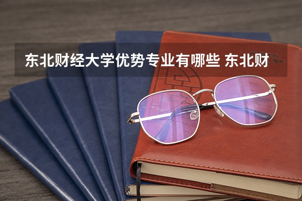 东北财经大学优势专业有哪些 东北财经大学专业排名
