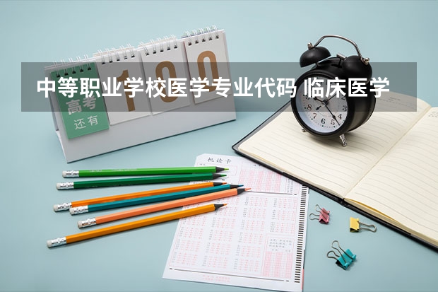 中等职业学校医学专业代码 临床医学专业代码是什么?